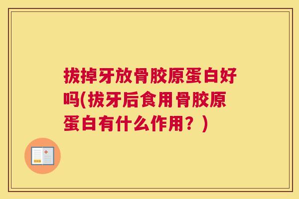 拔掉牙放骨胶原蛋白好吗(拔牙后食用骨胶原蛋白有什么作用?)