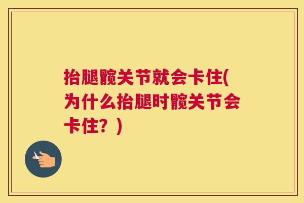 抬腿髋关节就会卡住(为什么抬腿时髋关节会卡住？)