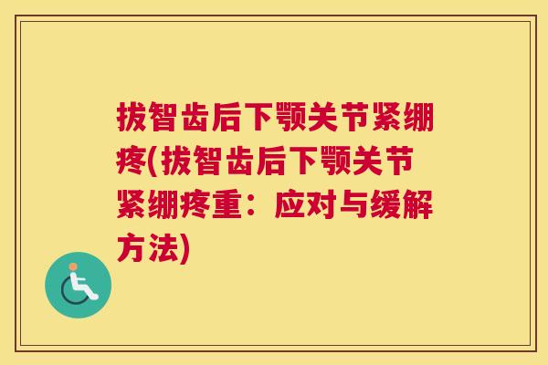 拔智齿后下颚关节紧绷疼(拔智齿后下颚关节紧绷疼重:应对与缓解方法)
