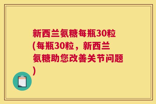 新西兰氨糖每瓶30粒(每瓶30粒，新西兰氨糖助您改善关节问题)