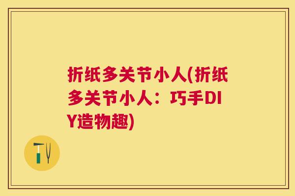 折纸多关节小人(折纸多关节小人：巧手DIY造物趣)