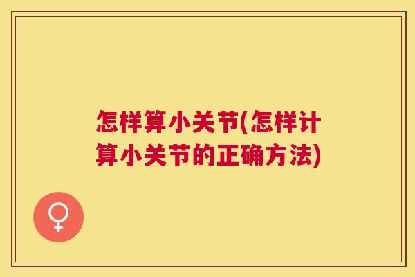 怎样算小关节(怎样计算小关节的正确方法)