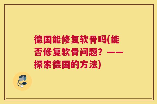 德国能修复软骨吗(能否修复软骨问题?——探索德国的方法)