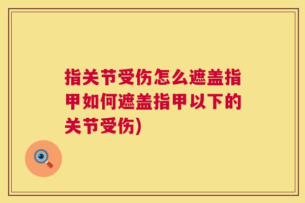 指关节受伤怎么遮盖指甲如何遮盖指甲以下的关节受伤)