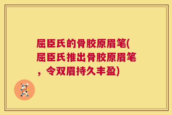 屈臣氏的骨胶原眉笔(屈臣氏推出骨胶原眉笔,令双眉持久丰盈)
