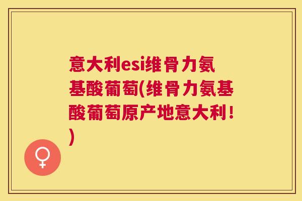 意大利esi维骨力氨基酸葡萄(维骨力氨基酸葡萄原产地意大利!)