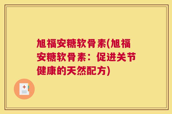 旭福安糖软骨素(旭福安糖软骨素：促进关节健康的天然配方)