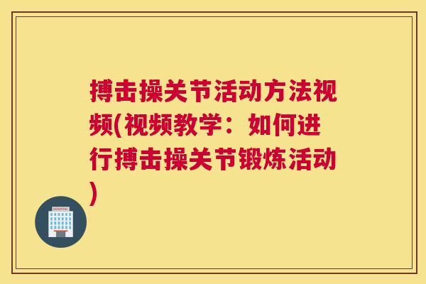 搏击操关节活动方法视频(视频教学:如何进行搏击操关节锻炼活动) 搏击操关节活动方法视频(视频教学:如何进行搏击操关节锻炼活动)