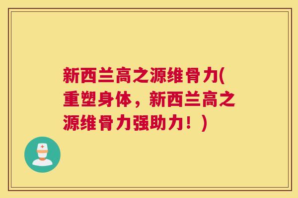 新西兰高之源维骨力(重塑身体，新西兰高之源维骨力强助力！)