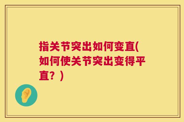 指关节突出如何变直(如何使关节突出变得平直?)