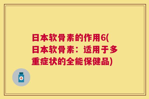日本软骨素的作用6(日本软骨素:适用于多重症状的全能保健品)
