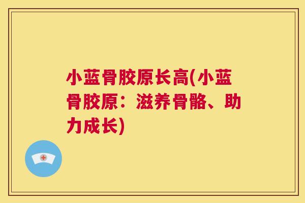 小蓝骨胶原长高(小蓝骨胶原:滋养骨骼、助力成长)