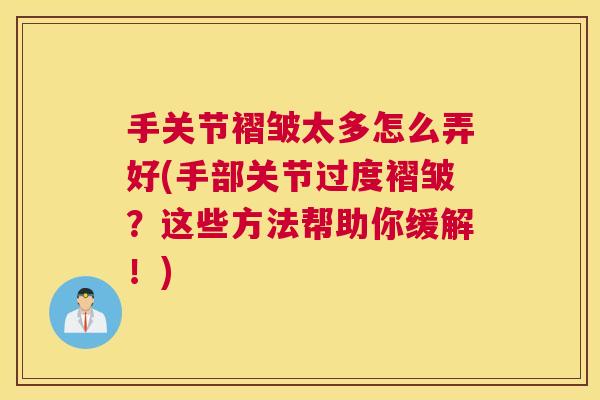 手关节褶皱太多怎么弄好(手部关节过度褶皱?这些方法帮助你缓解!)