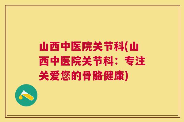 山西中医院关节科(山西中医院关节科：专注关爱您的骨骼健康)