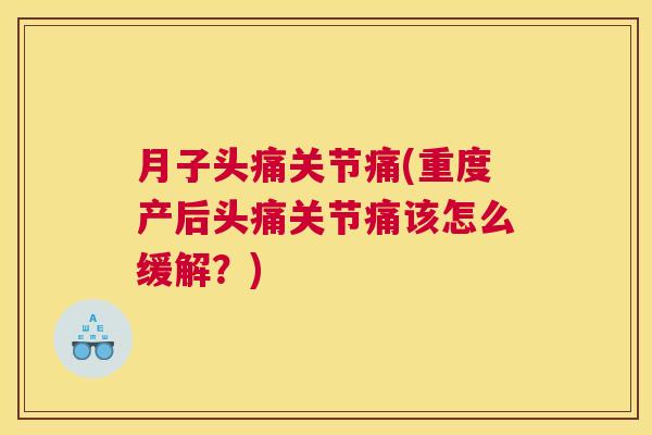 月子头痛关节痛(重度产后头痛关节痛该怎么缓解?)