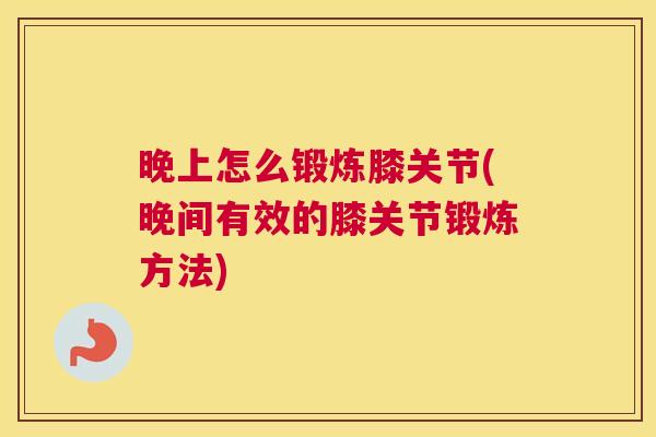 晚上怎么锻炼膝关节(晚间有效的膝关节锻炼方法)