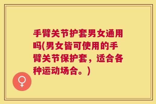 手臂关节护套男女通用吗(男女皆可使用的手臂关节保护套,适合各种运动场合。)