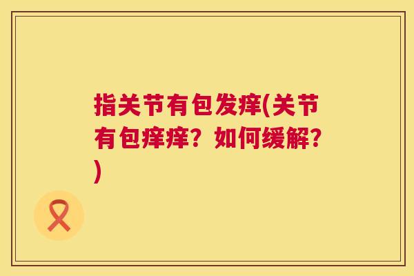 指关节有包发痒(关节有包痒痒？如何缓解？)