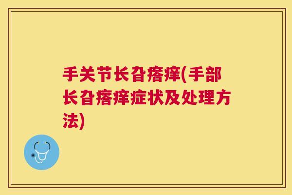 手关节长旮瘩痒(手部长旮瘩痒症状及处理方法)