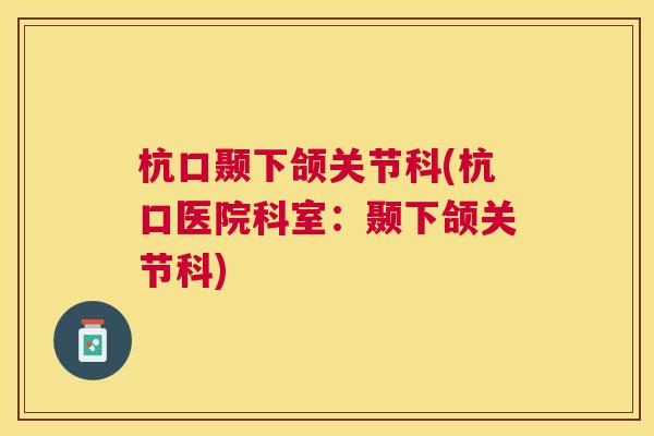 杭口颞下颌关节科(杭口医院科室:颞下颌关节科) 杭口颞下颌关节科(杭口医院科室:颞下颌关节科)