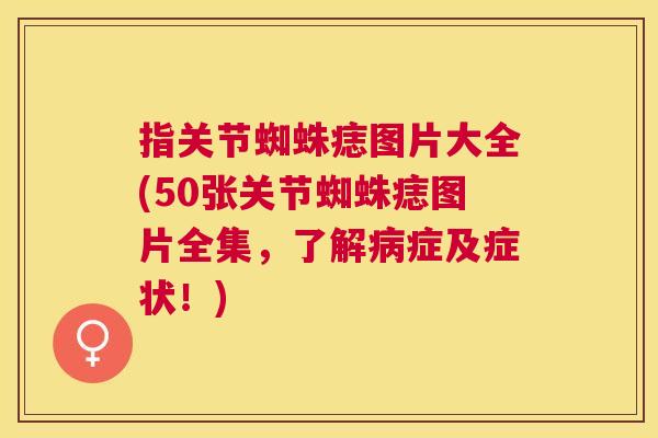 指关节蜘蛛痣图片大全(50张关节蜘蛛痣图片全集,了解病症及症状!)