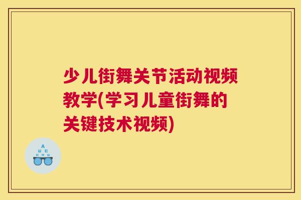 少儿街舞关节活动视频教学(学习儿童街舞的关键技术视频) 少儿街舞关节活动视频教学(学习儿童街舞的关键技术视频)