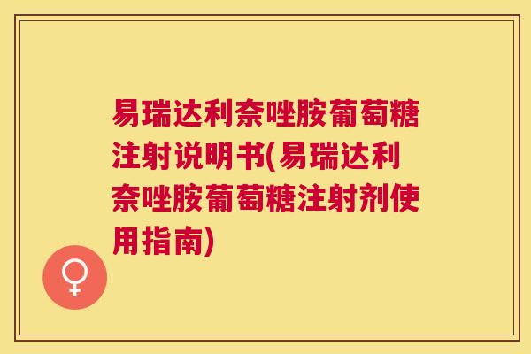 易瑞达利奈唑胺葡萄糖注射说明书(易瑞达利奈唑胺葡萄糖注射剂使用指南)