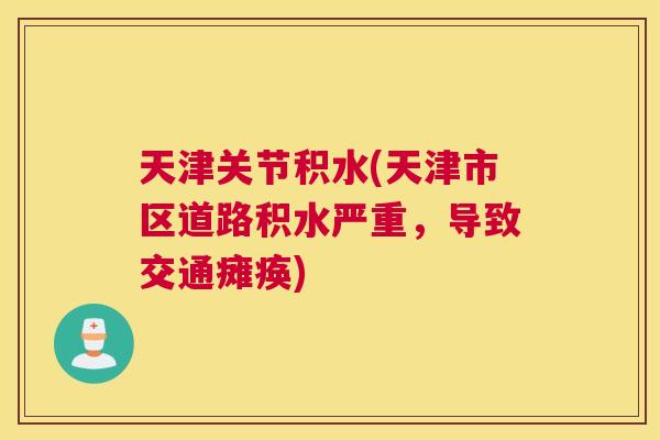 天津关节积水(天津市区道路积水严重,导致交通瘫痪)