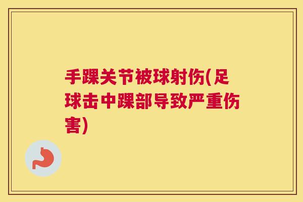 手踝关节被球射伤(足球击中踝部导致严重伤害)
