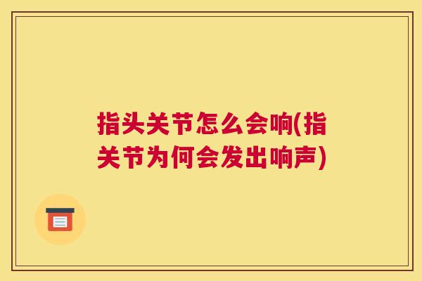 指头关节怎么会响(指关节为何会发出响声) 指头关节怎么会响(指关节为何会发出响声)