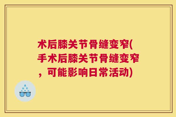 术后膝关节骨缝变窄(手术后膝关节骨缝变窄,可能影响日常活动) 术后膝关节骨缝变窄(手术后膝关节骨缝变窄,可能影响日常活动)