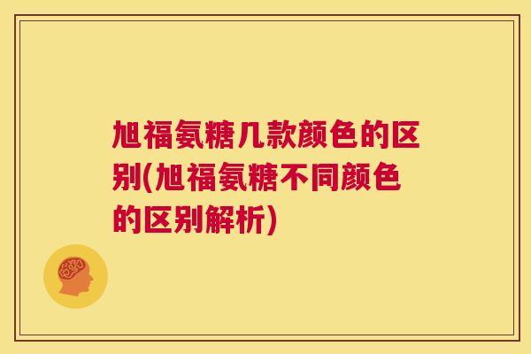 旭福氨糖几款颜色的区别(旭福氨糖不同颜色的区别解析)