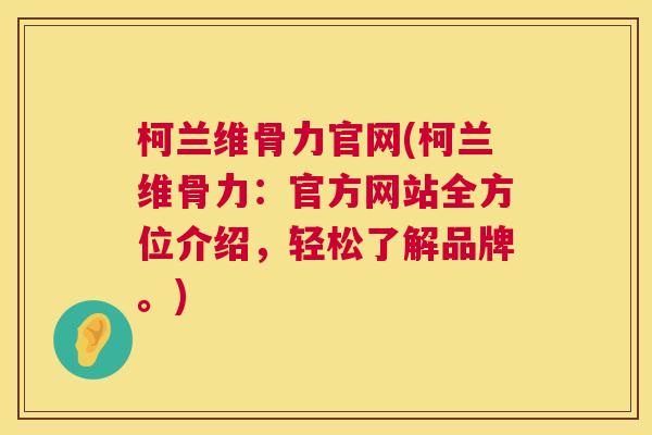 柯兰维骨力官网(柯兰维骨力:官方网站全方位介绍,轻松了解品牌。) 柯兰维骨力官网(柯兰维骨力:官方网站全方位介绍,轻松了解品牌。)