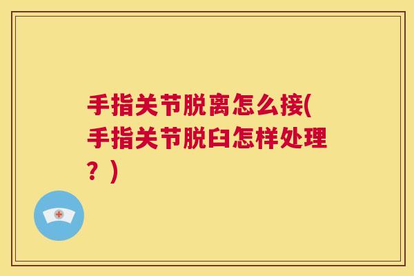 手指关节脱离怎么接(手指关节脱臼怎样处理?)