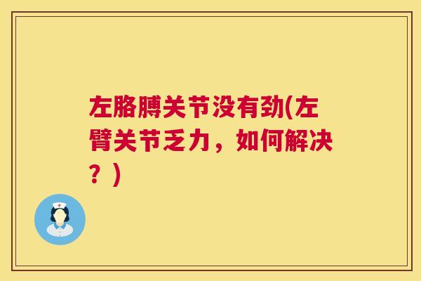 左胳膊关节没有劲(左臂关节乏力，如何解决？)
