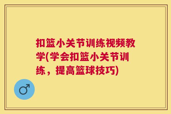 扣篮小关节训练视频教学(学会扣篮小关节训练,提高篮球技巧)