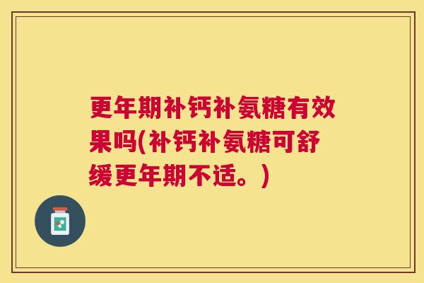 补钙补氨糖有效果吗(补钙补氨糖可舒缓不适。) 补钙补氨糖有效果吗(补钙补氨糖可舒缓不适。)