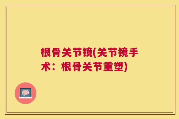 根骨关节镜(关节镜手术：根骨关节重塑)