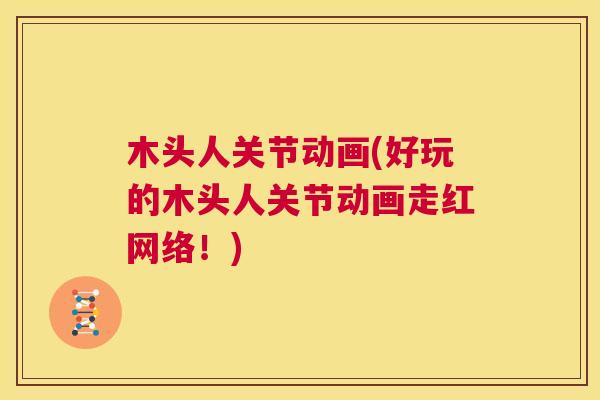 木头人关节动画(好玩的木头人关节动画走红网络!) 木头人关节动画(好玩的木头人关节动画走红网络!)