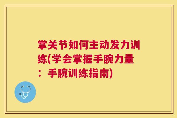 掌关节如何主动发力训练(学会掌握手腕力量:手腕训练指南)