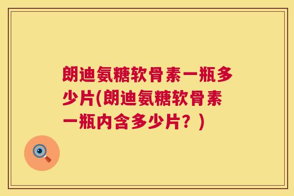 朗迪氨糖软骨素一瓶多少片(朗迪氨糖软骨素一瓶内含多少片?)