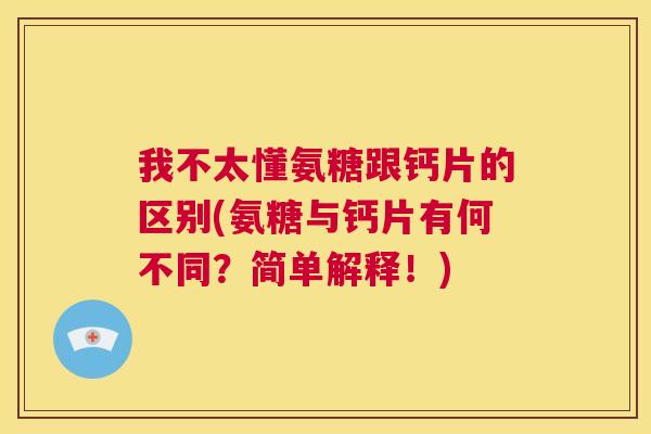 我不太懂氨糖跟钙片的区别(氨糖与钙片有何不同?简单解释!)