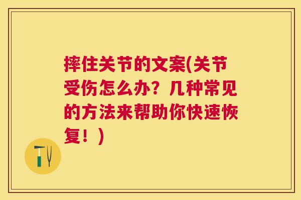 摔住关节的文案(关节受伤怎么办?几种常见的方法来帮助你快速恢复!)