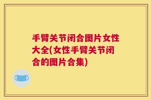 手臂关节闭合图片女性大全(女性手臂关节闭合的图片合集)