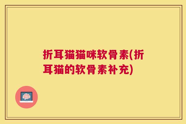 折耳猫猫咪软骨素(折耳猫的软骨素补充)