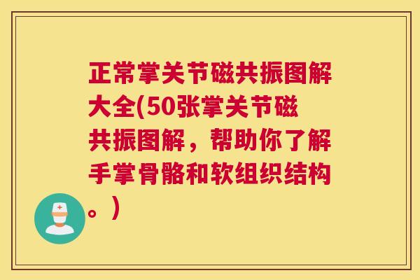 正常掌关节磁共振图解大全(50张掌关节磁共振图解，帮助你了解手掌骨骼和软组织结构。)