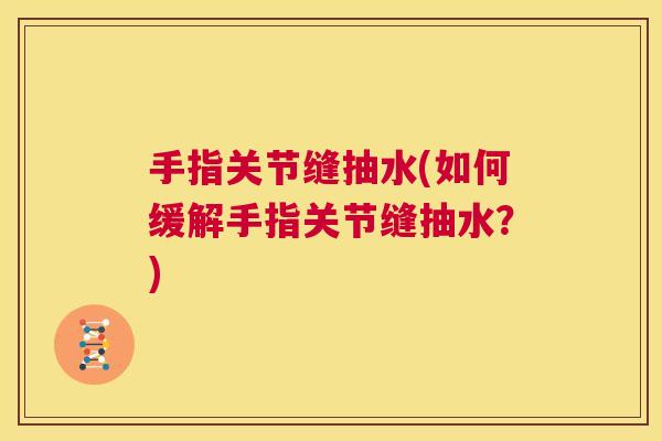 手指关节缝抽水(如何缓解手指关节缝抽水？)