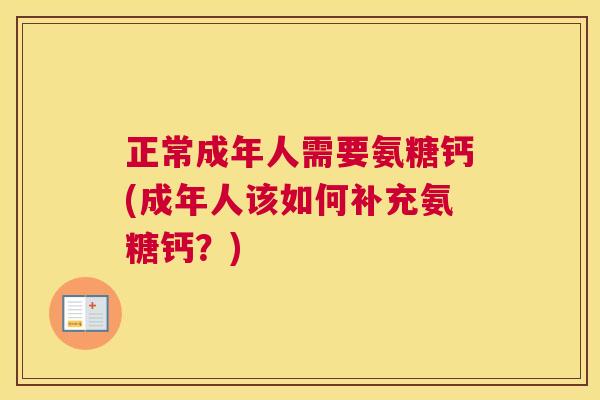 正常成年人需要氨糖钙(成年人该如何补充氨糖钙？)