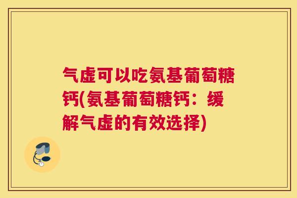 气虚可以吃氨基葡萄糖钙(氨基葡萄糖钙：缓解气虚的有效选择)