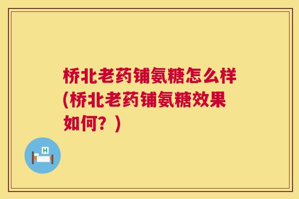 桥北老药铺氨糖怎么样(桥北老药铺氨糖效果如何?)